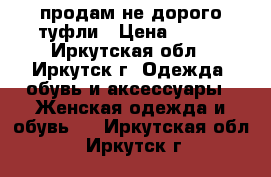 продам не дорого туфли › Цена ­ 500 - Иркутская обл., Иркутск г. Одежда, обувь и аксессуары » Женская одежда и обувь   . Иркутская обл.,Иркутск г.